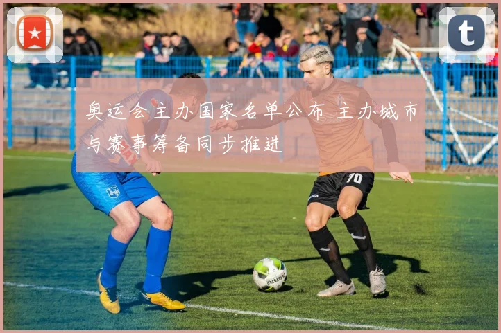 奥运会主办国家名单公布 主办城市与赛事筹备同步推进