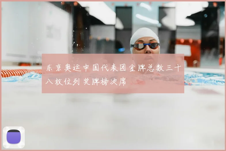 东京奥运中国代表团金牌总数三十八枚位列奖牌榜次席