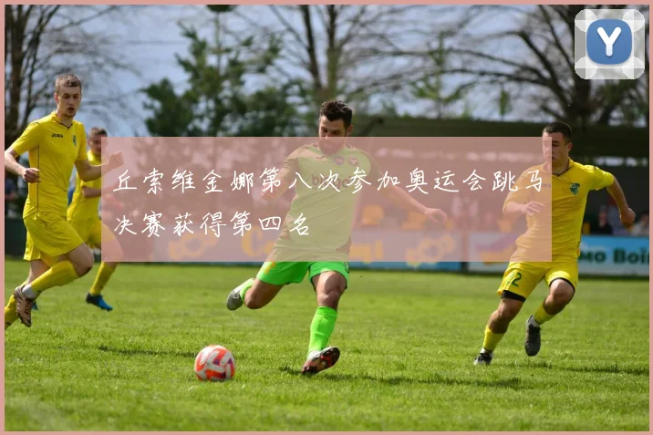 丘索维金娜第八次参加奥运会跳马决赛获得第四名