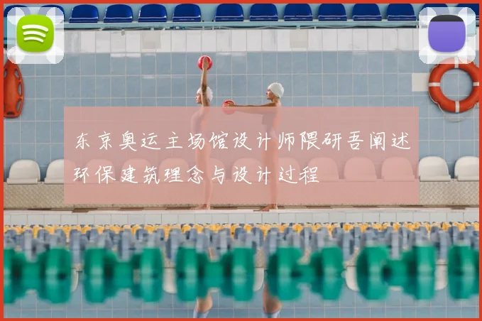 东京奥运主场馆设计师隈研吾阐述环保建筑理念与设计过程