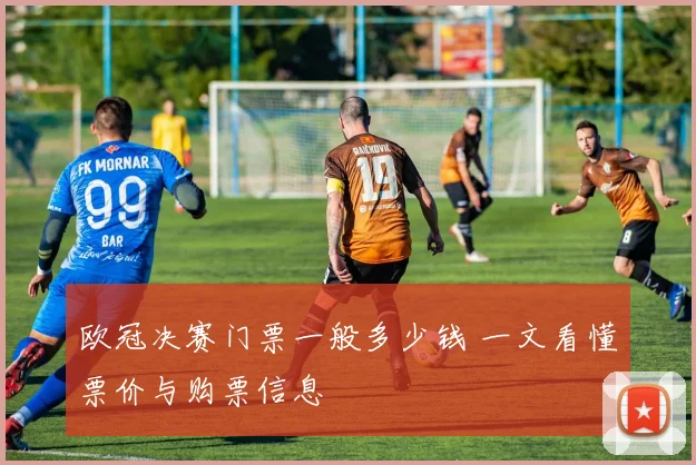 欧冠决赛门票一般多少钱 一文看懂票价与购票信息