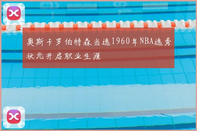 奥斯卡罗伯特森当选1960年NBA选秀状元开启职业生涯