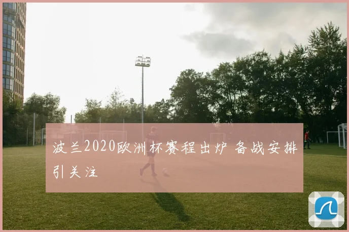 波兰2020欧洲杯赛程出炉 备战安排引关注