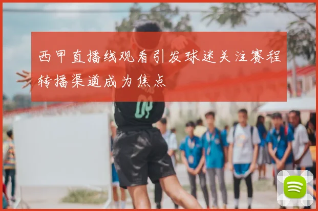 西甲直播线观看引发球迷关注赛程转播渠道成为焦点