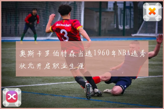 奥斯卡罗伯特森当选1960年NBA选秀状元开启职业生涯