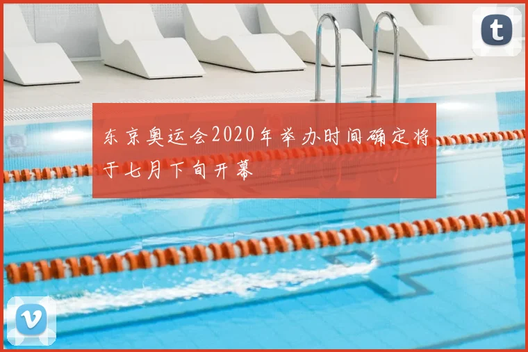 东京奥运会2020年举办时间确定将于七月下旬开幕