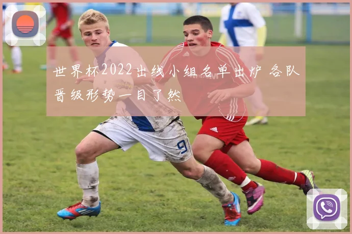 世界杯2022出线小组名单出炉 各队晋级形势一目了然