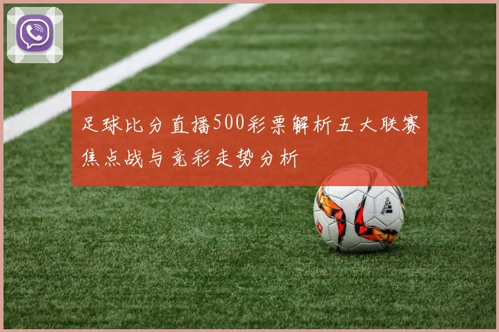 足球比分直播500彩票解析五大联赛焦点战与竞彩走势分析