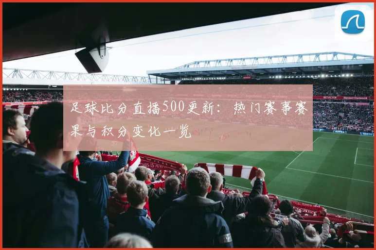 足球比分直播500更新：热门赛事赛果与积分变化一览