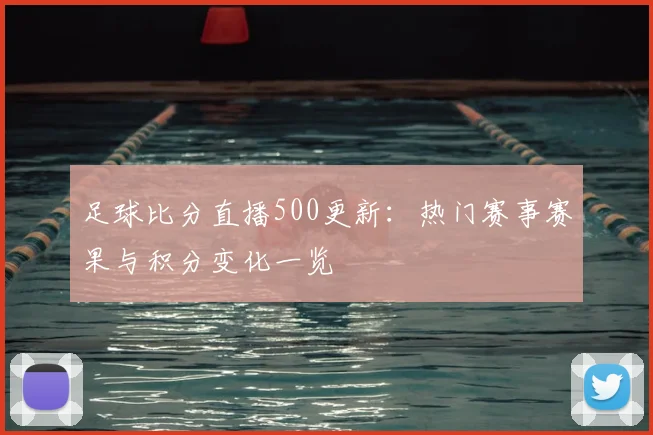 足球比分直播500更新：热门赛事赛果与积分变化一览