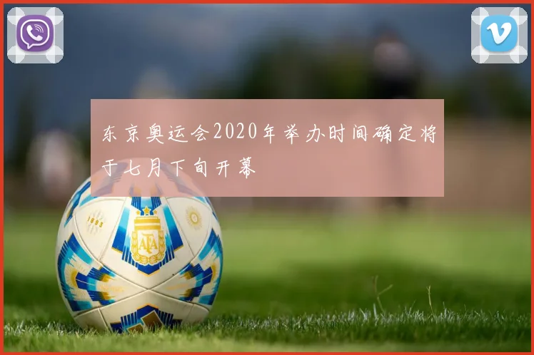 东京奥运会2020年举办时间确定将于七月下旬开幕