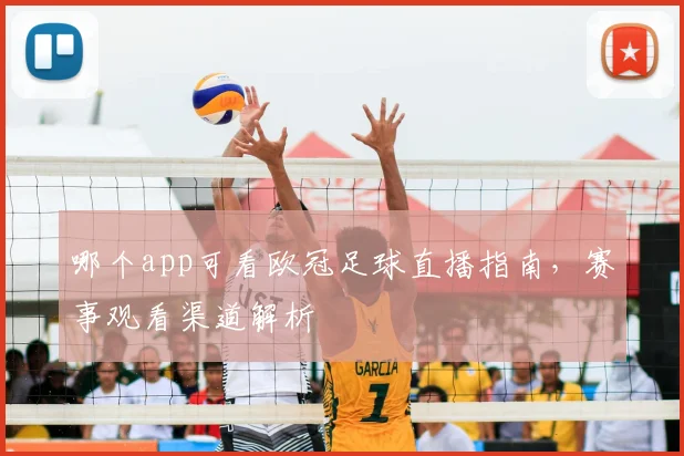 哪个app可看欧冠足球直播指南,赛事观看渠道解析