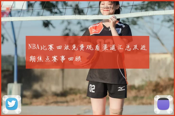 NBA比赛回放免费观看渠道汇总及近期焦点赛事回顾