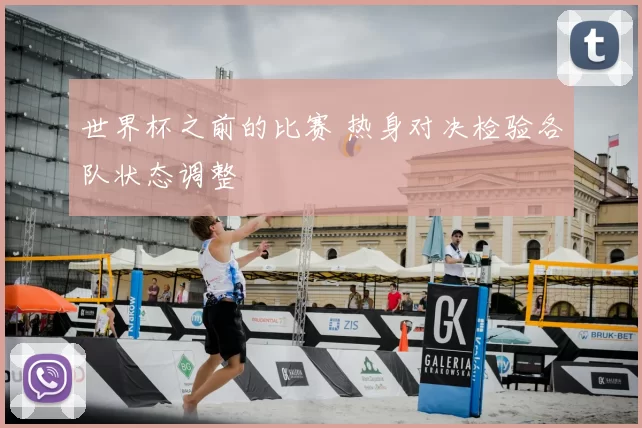 世界杯之前的比赛 热身对决检验各队状态调整