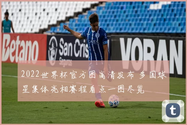 2022世界杯官方图高清发布 多国球星集体亮相赛程看点一图尽览