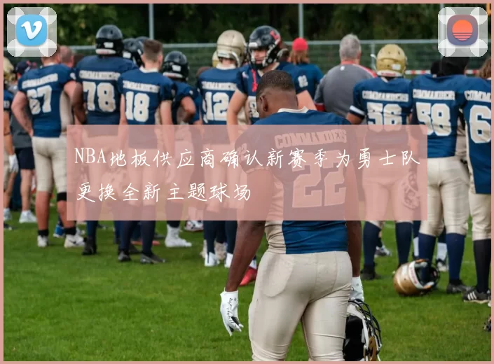 NBA地板供应商确认新赛季为勇士队更换全新主题球场