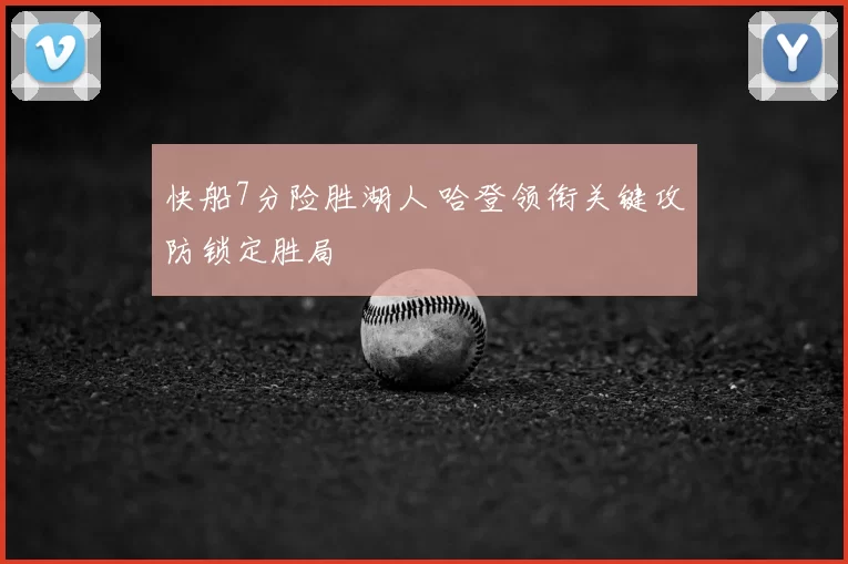 快船7分险胜湖人 哈登领衔关键攻防锁定胜局