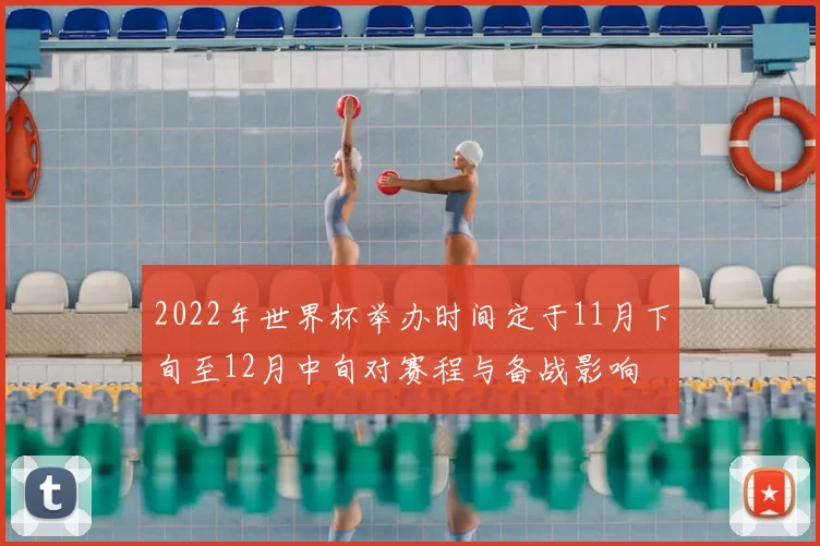 2022年世界杯举办时间定于11月下旬至12月中旬对赛程与备战影响