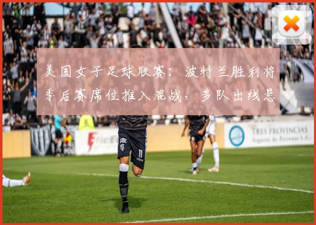 美国女子足球联赛：波特兰胜利将季后赛席位推入混战，多队出线悬念