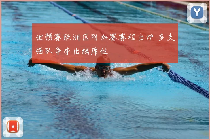 世预赛欧洲区附加赛赛程出炉 多支强队争夺出线席位