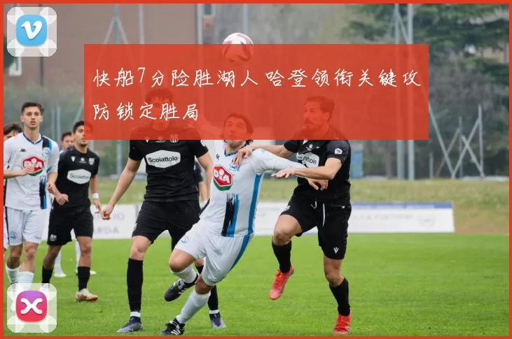 快船7分险胜湖人 哈登领衔关键攻防锁定胜局