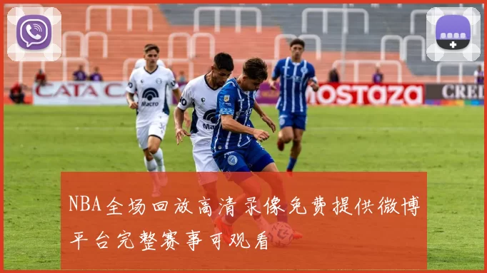 NBA全场回放高清录像免费提供微博平台完整赛事可观看