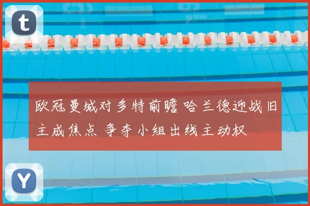 欧冠曼城对多特前瞻 哈兰德迎战旧主成焦点 争夺小组出线主动权