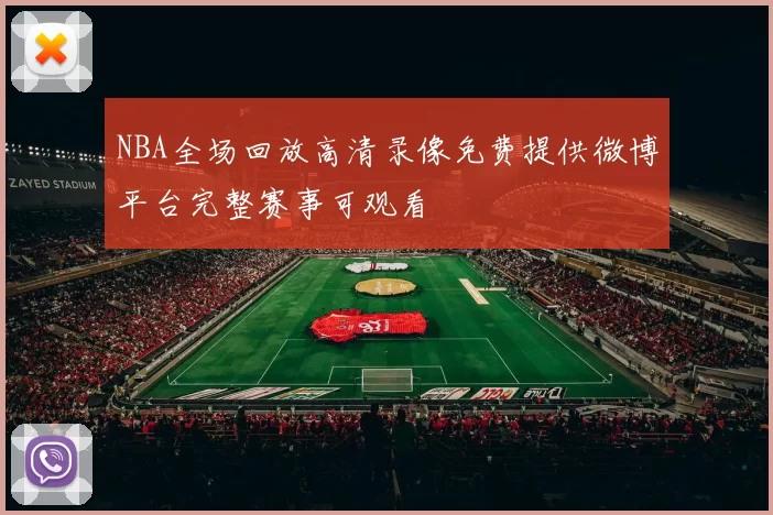 NBA全场回放高清录像免费提供微博平台完整赛事可观看