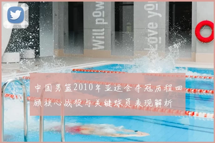 中国男篮2010年亚运会夺冠历程回顾核心战役与关键球员表现解析