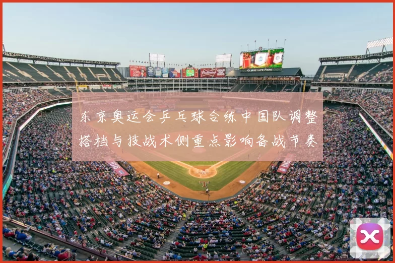 东京奥运会乒乓球合练中国队调整搭档与技战术侧重点影响备战节奏