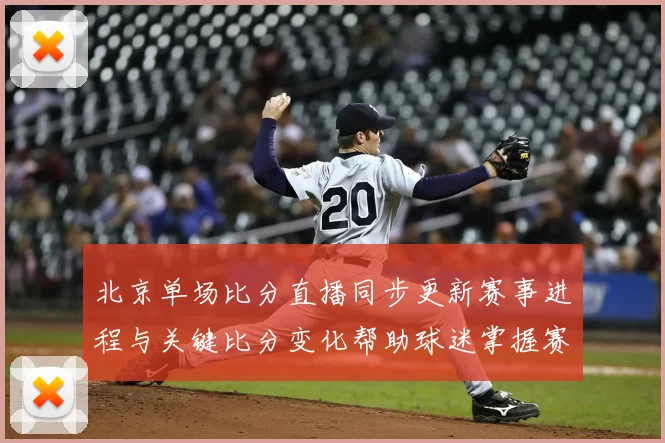 北京单场比分直播同步更新赛事进程与关键比分变化帮助球迷掌握赛况