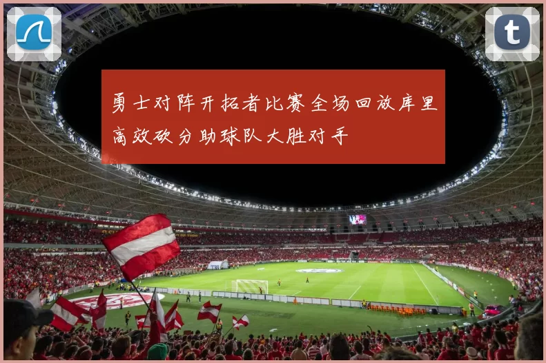 勇士对阵开拓者比赛全场回放库里高效砍分助球队大胜对手