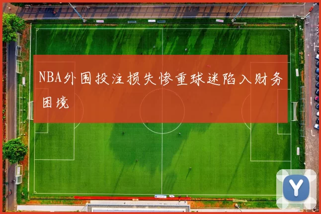 NBA外围投注损失惨重球迷陷入财务困境