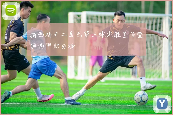 梅西梅开二度巴萨三球完胜皇马登顶西甲积分榜