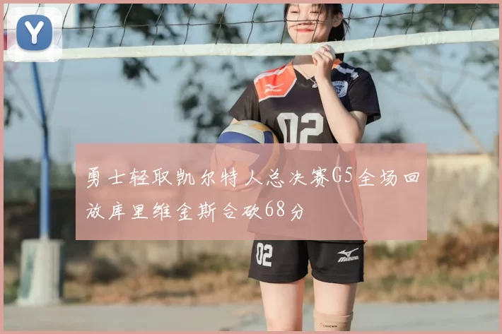 勇士轻取凯尔特人总决赛G5全场回放库里维金斯合砍68分