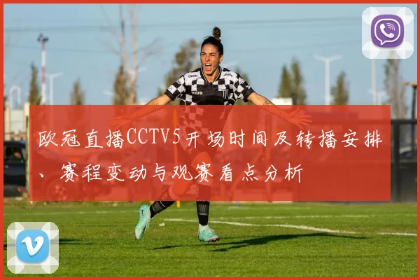 欧冠直播CCTV5开场时间及转播安排、赛程变动与观赛看点分析
