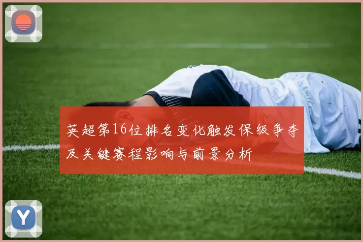 英超第16位排名变化触发保级争夺及关键赛程影响与前景分析