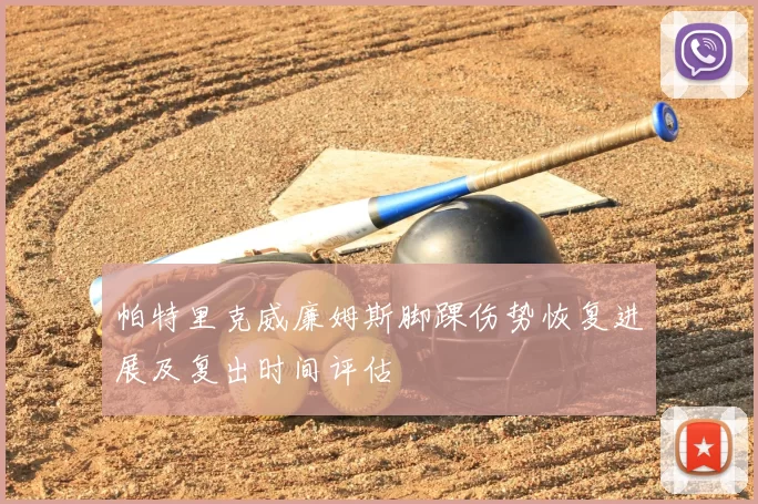 帕特里克威廉姆斯脚踝伤势恢复进展及复出时间评估