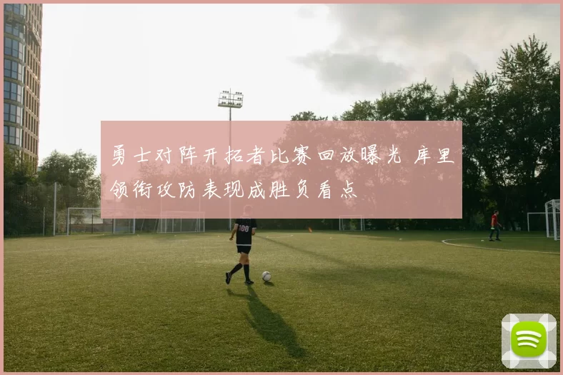 勇士对阵开拓者比赛回放曝光 库里领衔攻防表现成胜负看点