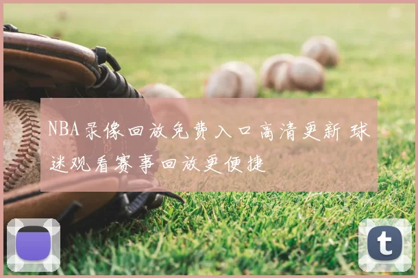 NBA录像回放免费入口高清更新 球迷观看赛事回放更便捷