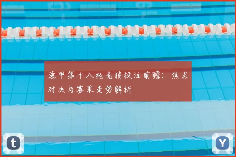 意甲第十八轮竞猜投注前瞻：焦点对决与赛果走势解析