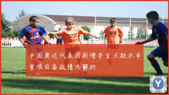 中国奥运代表团新增夺金点跳水举重项目备战情况解析